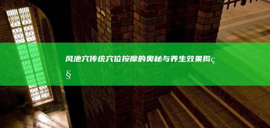 风池穴：传统穴位按摩的奥秘与养生效果揭秘