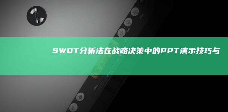 SWOT分析法在战略决策中的PPT演示技巧与实践