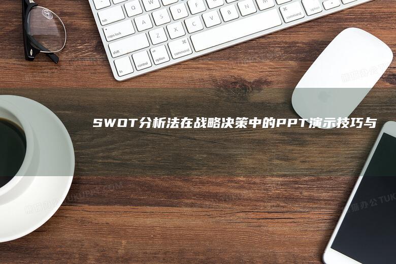 SWOT分析法在战略决策中的PPT演示技巧与实践